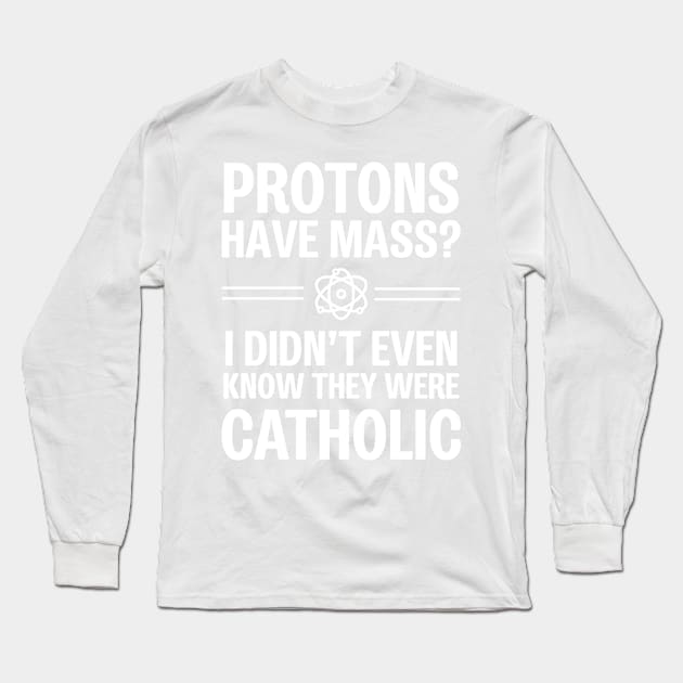 Protons Have Mass? I Didn't Even Know They Were Catholic Long Sleeve T-Shirt by ScienceCorner